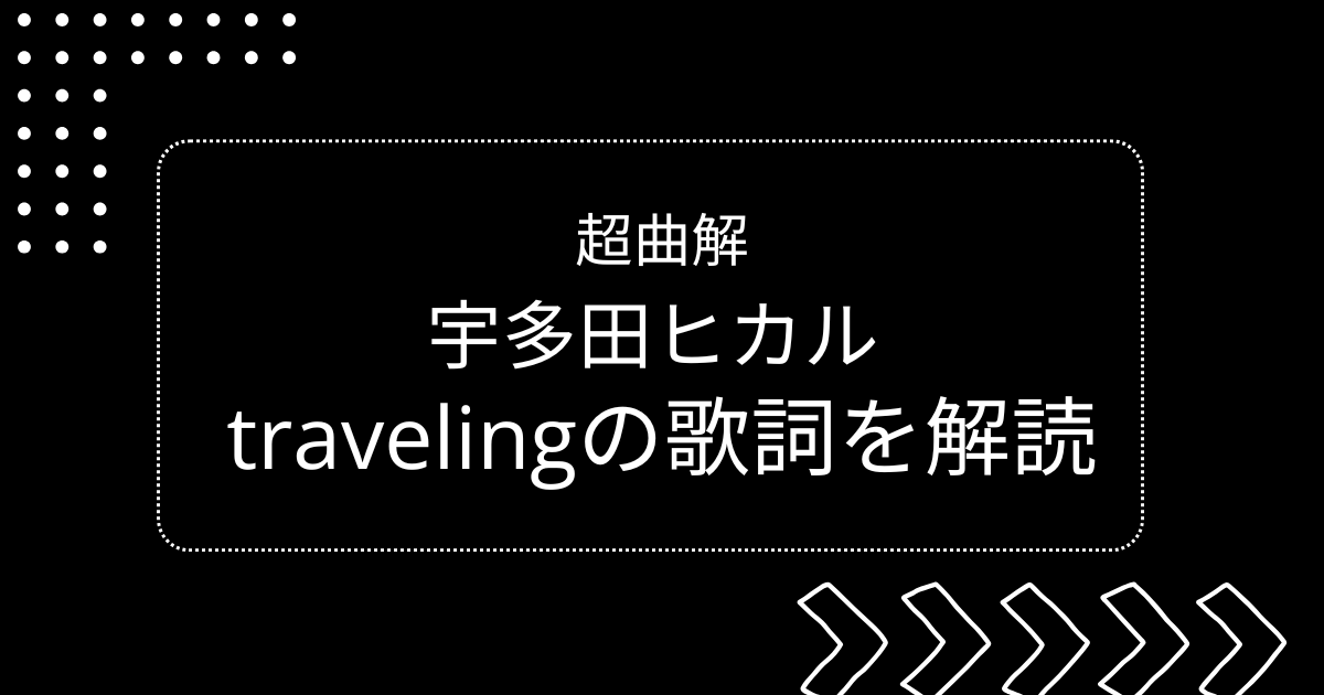 宇多田ヒカルのtravelingの歌詞を解読。意味の解説をします。